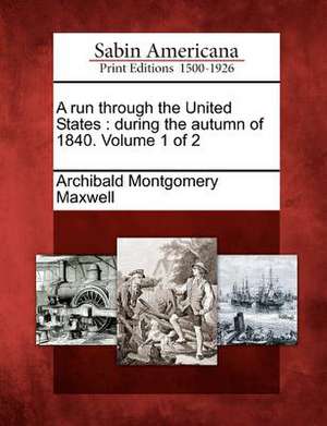 A Run Through the United States: During the Autumn of 1840. Volume 1 of 2 de Archibald Montgomery Maxwell