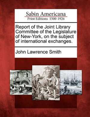 Report of the Joint Library Committee of the Legislature of New-York, on the Subject of International Exchanges. de John Lawrence Smith