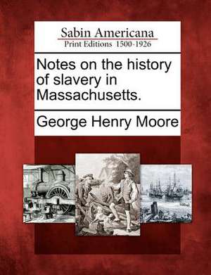 Notes on the History of Slavery in Massachusetts. de George Henry Moore