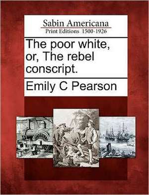 The Poor White, Or, the Rebel Conscript. de Emily C. Pearson