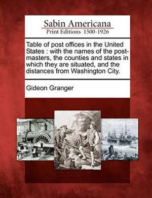 Table of Post Offices in the United States: With the Names of the Post-Masters, the Counties and States in Which They Are Situated, and the Distances de Gideon Granger