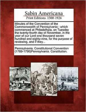 Minutes of the Convention of the Commonwealth of Pennsylvania: Which Commenced at Philadelhpia, on Tuesday the Twenty-Fourth Day of November, in the Y de Pennsylvania Constitutional Convention