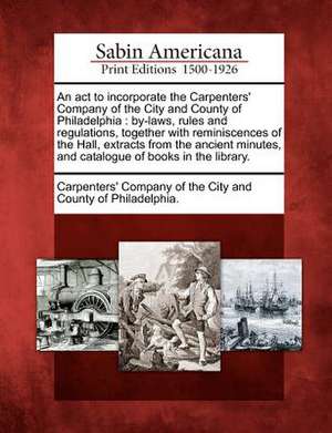 An ACT to Incorporate the Carpenters' Company of the City and County of Philadelphia