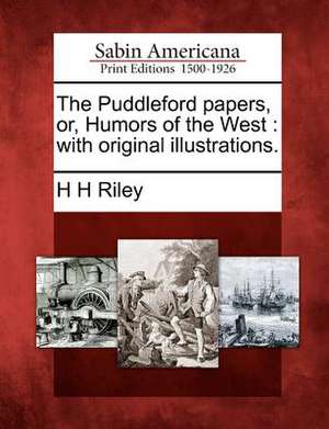 The Puddleford Papers, Or, Humors of the West de H. H. Riley