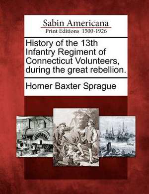 History of the 13th Infantry Regiment of Connecticut Volunteers, During the Great Rebellion. de Homer Baxter Sprague