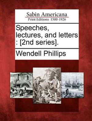 Speeches, Lectures, and Letters: [2nd Series]. de Wendell Phillips