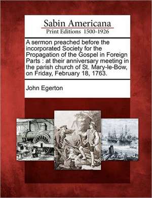 A Sermon Preached Before the Incorporated Society for the Propagation of the Gospel in Foreign Parts de John Egerton