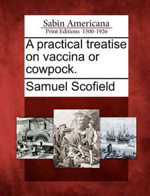 A Practical Treatise on Vaccina or Cowpock. de Samuel Scofield