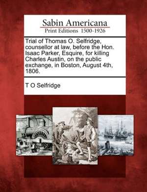 Trial of Thomas O. Selfridge, Counsellor at Law, Before the Hon. Isaac Parker, Esquire, for Killing Charles Austin, on the Public Exchange, in Boston, de T. O. Selfridge