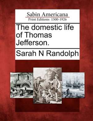 The Domestic Life of Thomas Jefferson. de Sarah N. Randolph