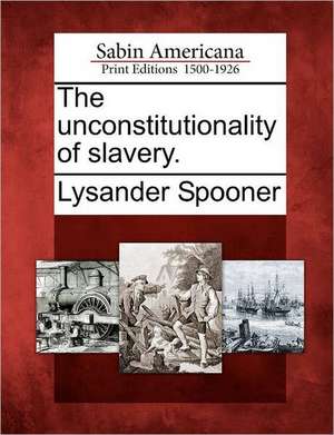 The Unconstitutionality of Slavery. de Lysander Spooner