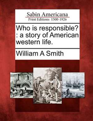 Who Is Responsible?: A Story of American Western Life. de William A. Smith