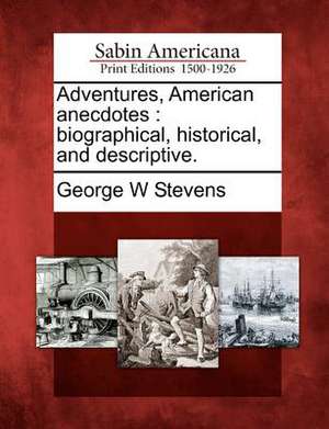 Adventures, American Anecdotes: Biographical, Historical, and Descriptive. de George W. Stevens