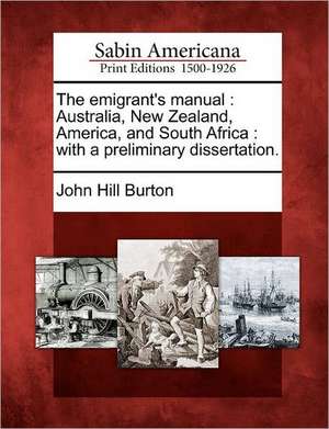 The emigrant's manual: Australia, New Zealand, America, and South Africa: with a preliminary dissertation. de John Hill Burton