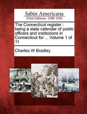 The Connecticut Register: Being a State Calendar of Public Officers and Institutions in Connecticut for ... Volume 1 of 11 de Charles W. Bradley