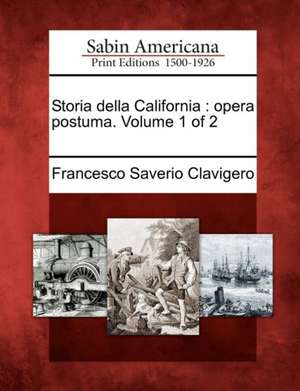 Storia Della California: Opera Postuma. Volume 1 of 2 de Francesco Saverio Clavigero