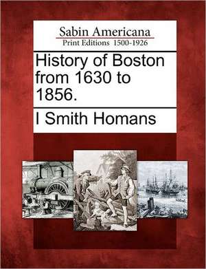 History of Boston from 1630 to 1856. de I. Smith Homans