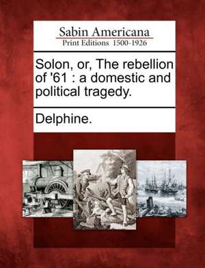 Solon, Or, the Rebellion of '61: A Domestic and Political Tragedy. de Delphine