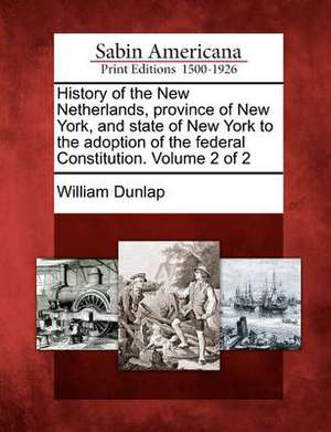 History of the New Netherlands, province of New York, and state of New York to the adoption of the federal Constitution. Volume 2 of 2 de William Dunlap