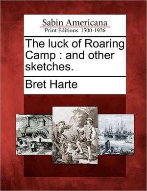 The Luck of Roaring Camp: And Other Sketches. de Bret Harte