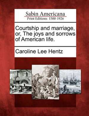 Courtship and marriage, or, The joys and sorrows of American life. de Caroline Lee Hentz