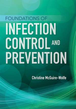 Foundations of Infection Control and Prevention de Christine McGuire-Wolfe