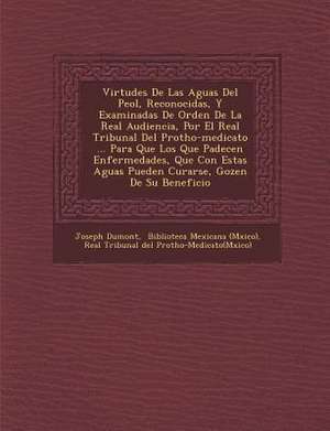 Virtudes De Las Aguas Del Pe&#65533;ol, Reconocidas, Y Examinadas De Orden De La Real Audiencia, Por El Real Tribunal Del Protho-medicato ... Para Que de Joseph Dumont