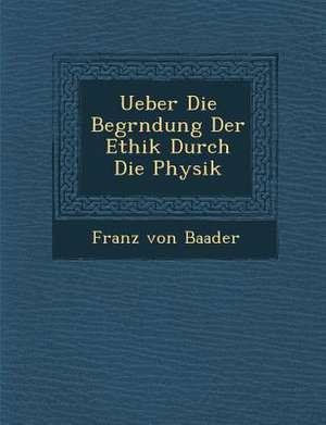 Ueber Die Begr&#65533;ndung Der Ethik Durch Die Physik de Franz Von Baader