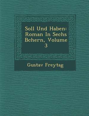 Soll Und Haben: Roman in Sechs B Chern, Volume 3 de Gustav Freytag