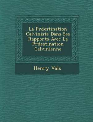 La Pr&#65533;destination Calviniste Dans Ses Rapports Avec La Pr&#65533;destination Calvinienne de Val&