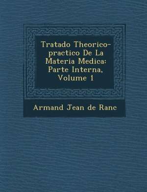 Tratado Theorico-Practico de La Materia Medica: Parte Interna, Volume 1 de Armand Jean De Ranc