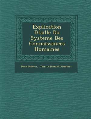 Explication D&#65533;taill&#65533;e Du Systeme Des Connaissances Humaines de Denis Diderot