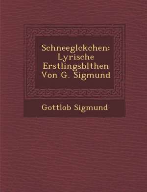 Schneegl Ckchen: Lyrische Erstlingsbl Then Von G. Sigmund de Gottlob Sigmund