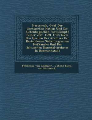 Harteneck, Graf Der S Echsischen Nation Und Die Siebenb Rgischen Parteik Mpfe Seiner Zeit, 1691-1703: Nach Den Quellen Des Archives Der Bestandenen Si de Ferdinand Von Zieglauer