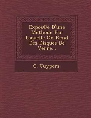 Expos&#8471;e D'une Methode Par Laquelle On Rend Des Disques De Verre... de C. Cuypers