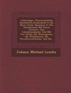 Vollst Ndiges, Wissenschaftlich Bearbeitetes Rechenbuch Fur Die H Hern St Nde, Besonders Fur Den Handelsstand: Mit Einem Facturen- Und Calculationsbuc de Johann Michael Leuchs