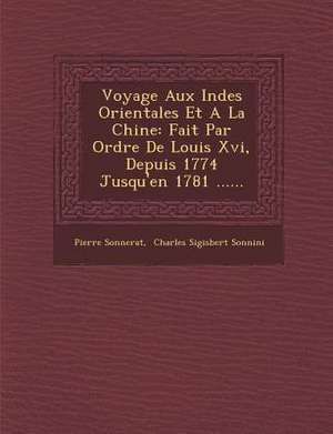 Voyage Aux Indes Orientales Et a la Chine: Fait Par Ordre de Louis XVI, Depuis 1774 Jusqu'en 1781 ...... de Pierre Sonnerat