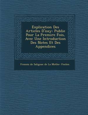 Explication Des Articles D'Issy: Publi E Pour La Premi Re Fois, Avec Une Introduction Des Notes Et Des Appendices de Fran Ois De Salignac De La Mothe- F.