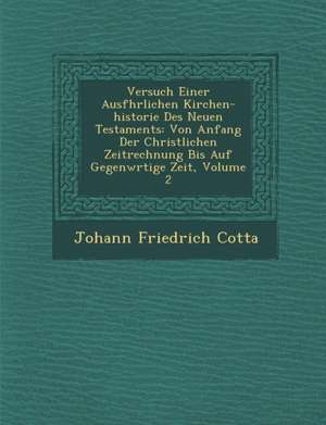 Versuch Einer Ausf&#65533;hrlichen Kirchen-historie Des Neuen Testaments: Von Anfang Der Christlichen Zeitrechnung Bis Auf Gegenw&#65533;rtige Zeit, V de Johann Friedrich Cotta