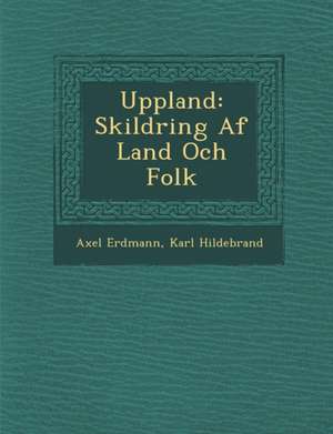 Uppland: Skildring Af Land Och Folk de Axel Erdmann