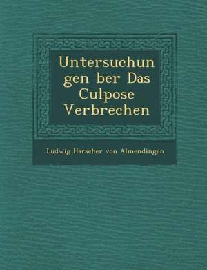 Untersuchungen Ber Das Culpose Verbrechen de Ludwig Harscher Von Almendingen