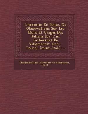 L'Hermite En Italie, Ou Observations Sur Les Murs Et Usages Des Italiens [By C.M. Catherinet de Villemarest and - Louet]. (Murs Ital.).... de Louet