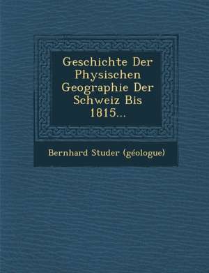 Geschichte Der Physischen Geographie Der Schweiz Bis 1815... de Bernhard Studer (Geologue)