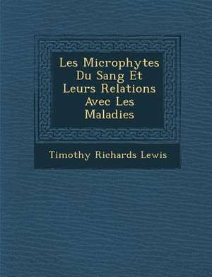 Les Microphytes Du Sang Et Leurs Relations Avec Les Maladies de Timothy Richards Lewis