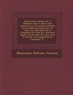 Rudimentos Historicos, O Methodo Facil Y Breve Para Instruirse La Juventud Catholica En Las Noticias Historicas. Su Autor Un Sacerdote De La Compan&#7 de Maximilien Dufrene