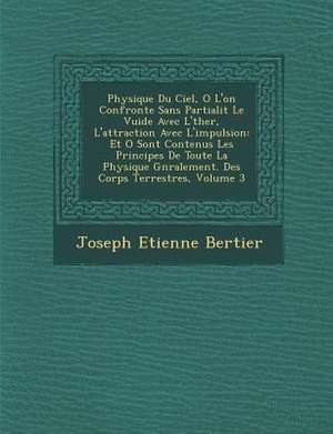 Physique Du Ciel, O L'On Confronte Sans Partialit Le Vuide Avec L' Ther, L'Attraction Avec L'Impulsion: Et O Sont Contenus Les Principes de Toute La P de Joseph Etienne Bertier