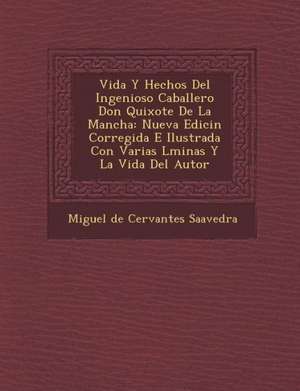 Vida y Hechos del Ingenioso Caballero Don Quixote de La Mancha: Nueva Edici N Corregida E Ilustrada Con Varias L Minas y La Vida del Autor de Miguel De Cervantes Saavedra