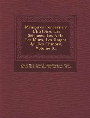 Memoires Concernant l'Histoire, Les Sciences, Les Arts, Les Murs, Les Usages, &c. Des Chinois: , Volume 8... de Joseph Marie Amiot