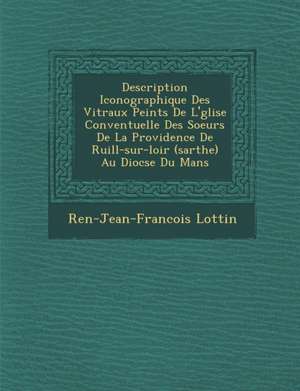 Description Iconographique Des Vitraux Peints De L'&#65533;glise Conventuelle Des Soeurs De La Providence De Ruill&#65533;-sur-loir (sarthe) Au Dioc&# de Ren& Lottin