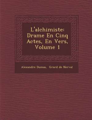 L'Alchimiste: Drame En Cinq Actes, En Vers, Volume 1 de Alexandre Dumas